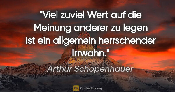 Arthur Schopenhauer Zitat: "Viel zuviel Wert auf die Meinung anderer zu legen ist ein..."