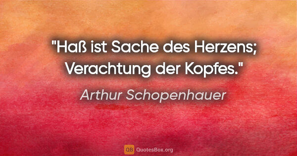 Arthur Schopenhauer Zitat: "Haß ist Sache des Herzens; Verachtung der Kopfes."