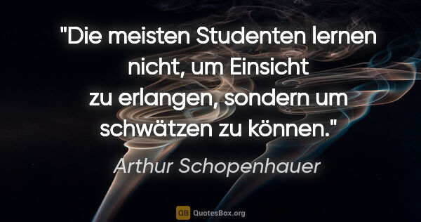 Arthur Schopenhauer Zitat: "Die meisten Studenten lernen nicht, um Einsicht zu erlangen,..."