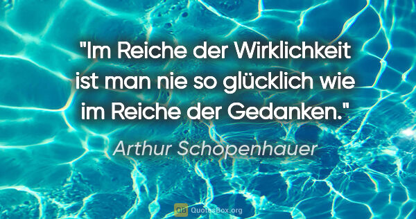 Arthur Schopenhauer Zitat: "Im Reiche der Wirklichkeit ist man nie so glücklich wie im..."
