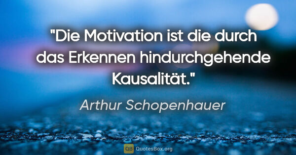 Arthur Schopenhauer Zitat: "Die Motivation ist die durch das Erkennen hindurchgehende..."
