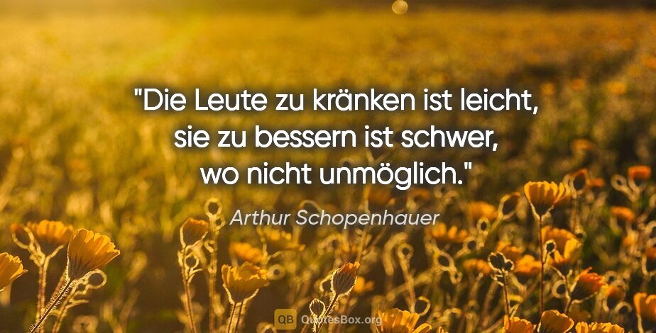 Arthur Schopenhauer Zitat: "Die Leute zu kränken ist leicht, sie zu bessern ist schwer, wo..."