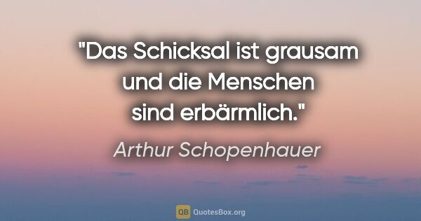Arthur Schopenhauer Zitat: "Das Schicksal ist grausam und die Menschen sind erbärmlich."