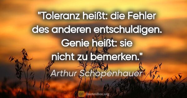 Arthur Schopenhauer Zitat: "Toleranz heißt: die Fehler des anderen entschuldigen. Genie..."