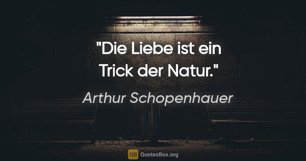 Arthur Schopenhauer Zitat: "Die Liebe ist ein Trick der Natur."