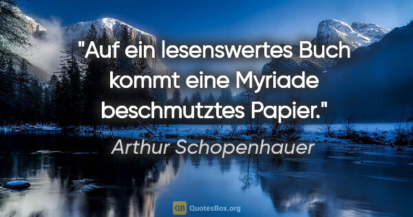 Arthur Schopenhauer Zitat: "Auf ein lesenswertes Buch kommt eine Myriade beschmutztes Papier."