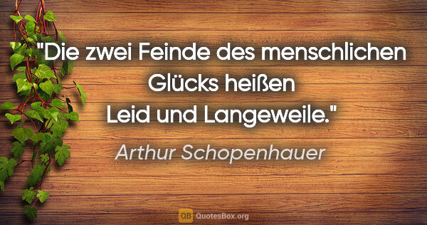 Arthur Schopenhauer Zitat: "Die zwei Feinde des menschlichen Glücks heißen Leid und..."
