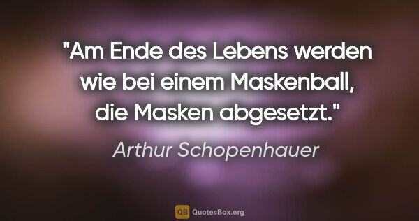 Arthur Schopenhauer Zitat: "Am Ende des Lebens werden wie bei einem Maskenball, die Masken..."