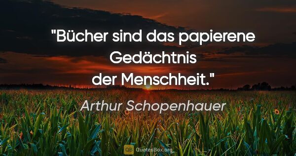 Arthur Schopenhauer Zitat: "Bücher sind das papierene Gedächtnis der Menschheit."