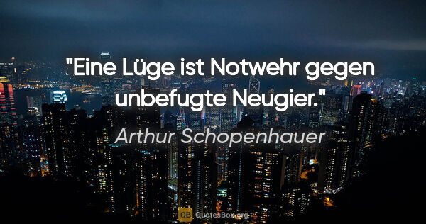 Arthur Schopenhauer Zitat: "Eine Lüge ist Notwehr gegen unbefugte Neugier."