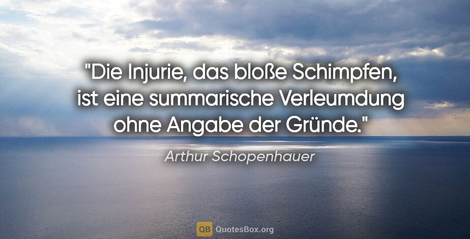 Arthur Schopenhauer Zitat: "Die Injurie, das bloße Schimpfen, ist eine summarische..."