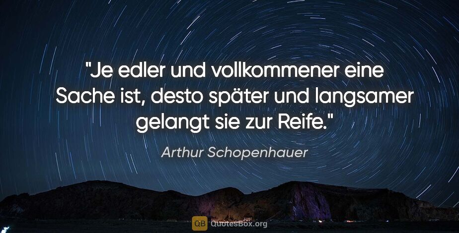 Arthur Schopenhauer Zitat: "Je edler und vollkommener eine Sache ist, desto später und..."