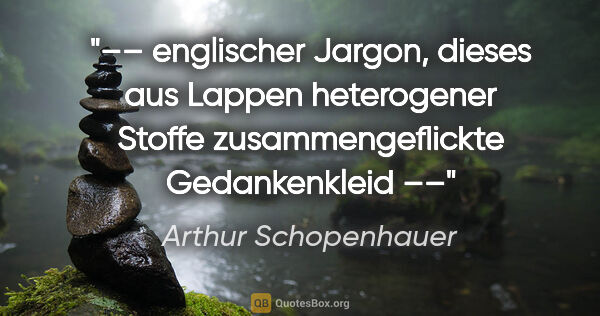 Arthur Schopenhauer Zitat: "–– englischer Jargon, dieses aus Lappen heterogener Stoffe..."