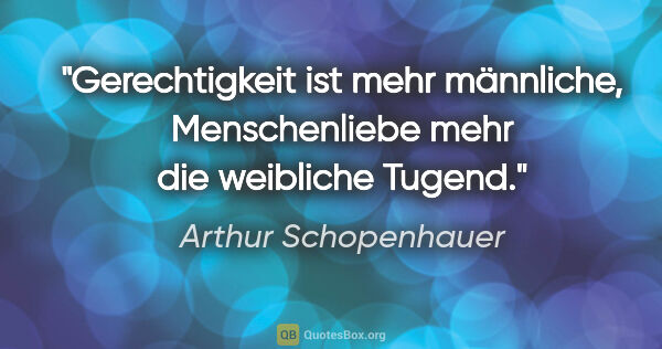 Arthur Schopenhauer Zitat: "Gerechtigkeit ist mehr männliche, Menschenliebe mehr die..."