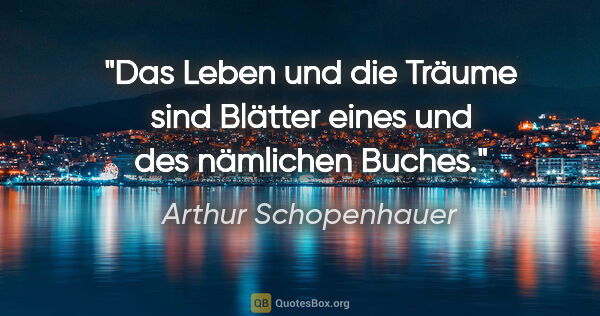 Arthur Schopenhauer Zitat: "Das Leben und die Träume sind Blätter eines und des nämlichen..."