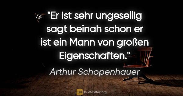 Arthur Schopenhauer Zitat: ""Er ist sehr ungesellig" sagt beinah schon
"er ist ein Mann..."