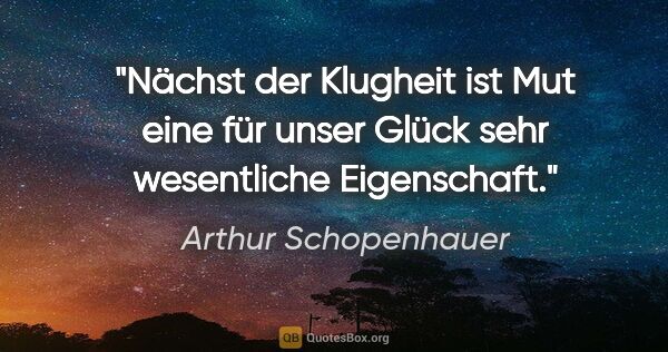 Arthur Schopenhauer Zitat: "Nächst der Klugheit ist Mut eine für unser Glück sehr..."