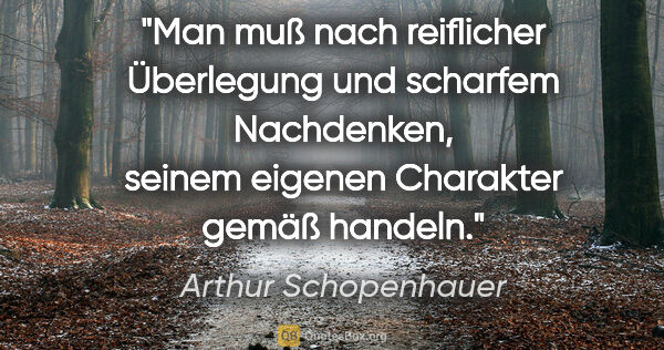 Arthur Schopenhauer Zitat: "Man muß nach reiflicher Überlegung und scharfem Nachdenken,..."