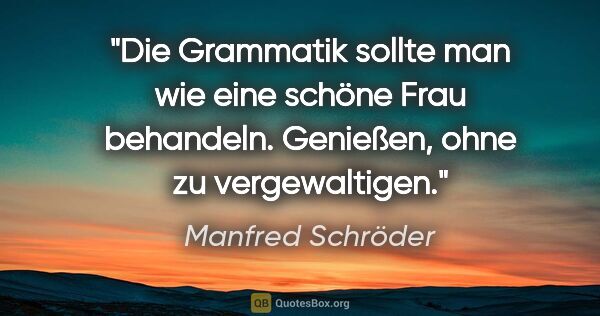 Manfred Schröder Zitat: "Die Grammatik sollte man wie eine schöne Frau behandeln...."
