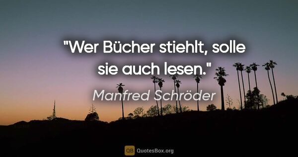 Manfred Schröder Zitat: "Wer Bücher stiehlt, solle sie auch lesen."