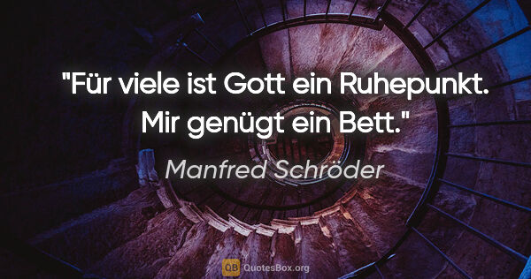 Manfred Schröder Zitat: "Für viele ist Gott ein Ruhepunkt. Mir genügt ein Bett."