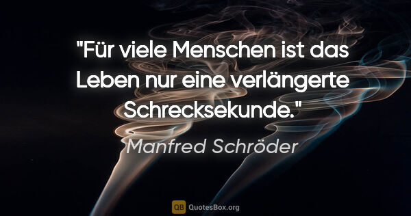 Manfred Schröder Zitat: "Für viele Menschen ist das Leben nur eine verlängerte..."