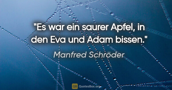 Manfred Schröder Zitat: "Es war ein saurer Apfel, in den Eva und Adam bissen."