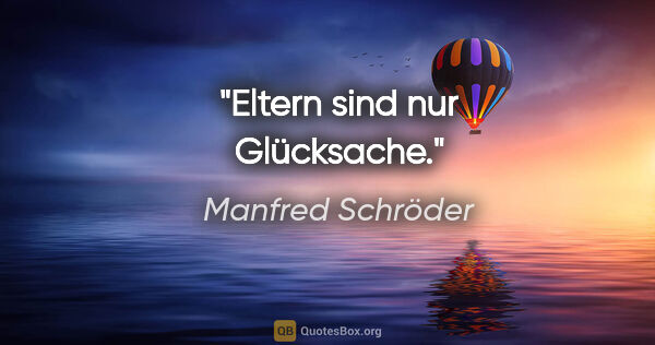 Manfred Schröder Zitat: "Eltern sind nur Glücksache."
