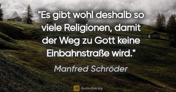 Manfred Schröder Zitat: "Es gibt wohl deshalb so viele Religionen, damit der Weg zu..."