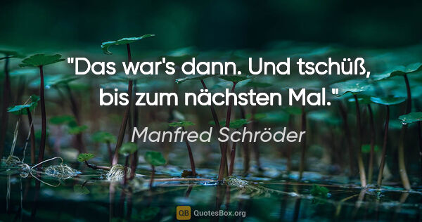 Manfred Schröder Zitat: "Das war's dann. Und tschüß, bis zum nächsten Mal."