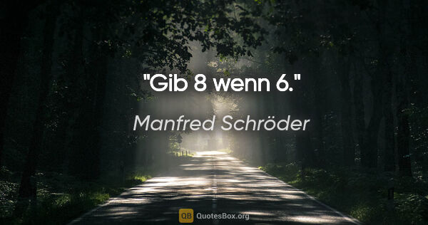 Manfred Schröder Zitat: "Gib 8 wenn 6."