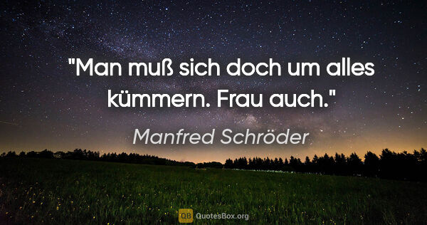 Manfred Schröder Zitat: "Man muß sich doch um alles kümmern. Frau auch."