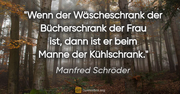 Manfred Schröder Zitat: "Wenn der Wäscheschrank der Bücherschrank der Frau ist,
dann..."