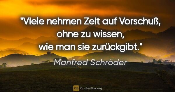 Manfred Schröder Zitat: "Viele nehmen Zeit auf Vorschuß, ohne zu wissen, wie man sie..."