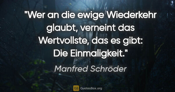 Manfred Schröder Zitat: "Wer an die ewige Wiederkehr glaubt, verneint das Wertvollste,..."