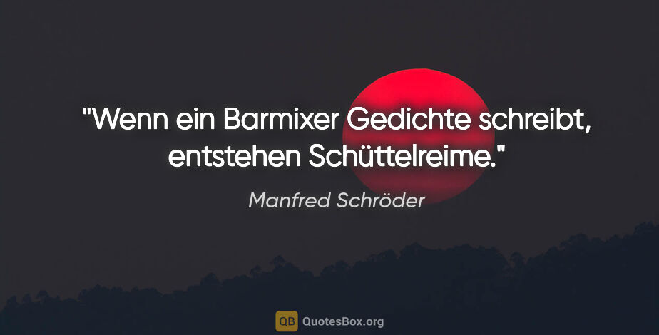 Manfred Schröder Zitat: "Wenn ein Barmixer Gedichte schreibt, entstehen Schüttelreime."