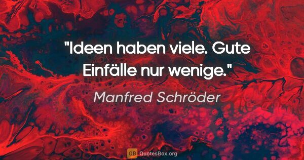 Manfred Schröder Zitat: "Ideen haben viele. Gute Einfälle nur wenige."