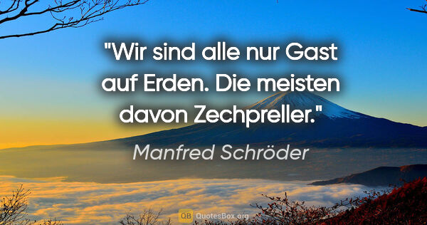 Manfred Schröder Zitat: "Wir sind alle nur Gast auf Erden. Die meisten davon Zechpreller."