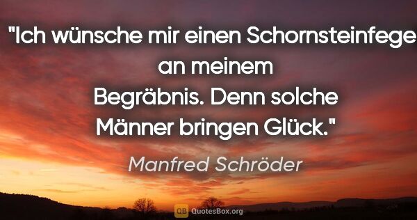 Manfred Schröder Zitat: "Ich wünsche mir einen Schornsteinfeger an meinem..."