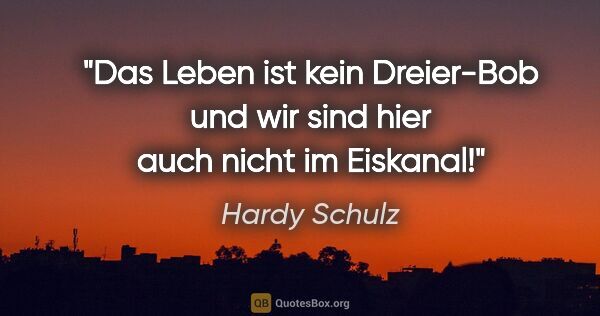 Hardy Schulz Zitat: "Das Leben ist kein Dreier-Bob und wir sind hier auch nicht im..."