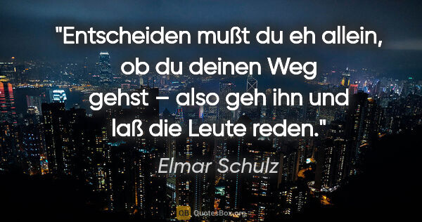 Elmar Schulz Zitat: "Entscheiden mußt du eh allein, ob du deinen Weg gehst – also..."