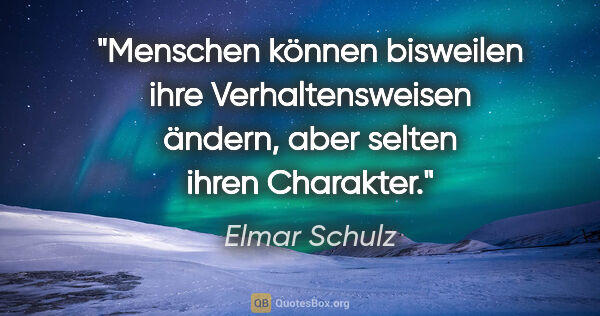 Elmar Schulz Zitat: "Menschen können bisweilen ihre Verhaltensweisen ändern, aber..."
