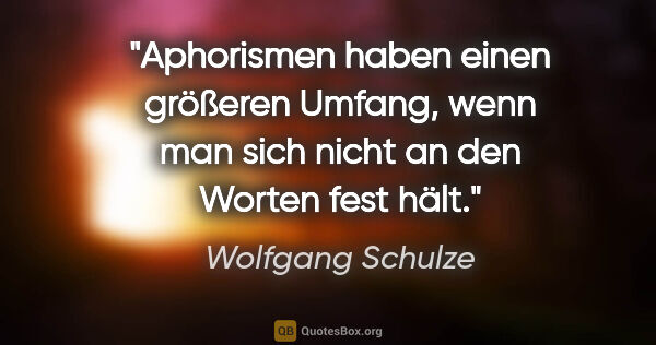 Wolfgang Schulze Zitat: "Aphorismen haben einen größeren Umfang, wenn man sich nicht an..."