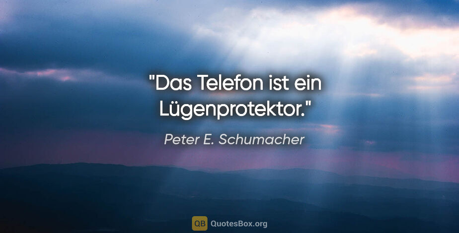 Peter E. Schumacher Zitat: "Das Telefon ist ein Lügenprotektor."