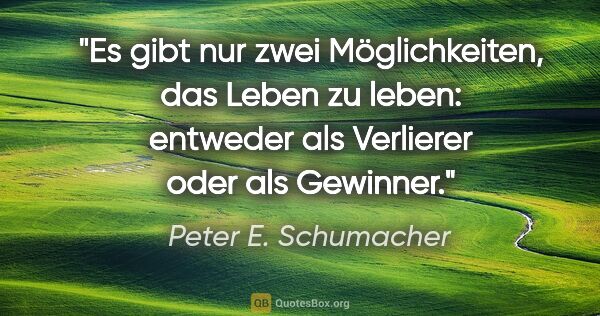 Peter E. Schumacher Zitat: "Es gibt nur zwei Möglichkeiten, das Leben zu leben: entweder..."
