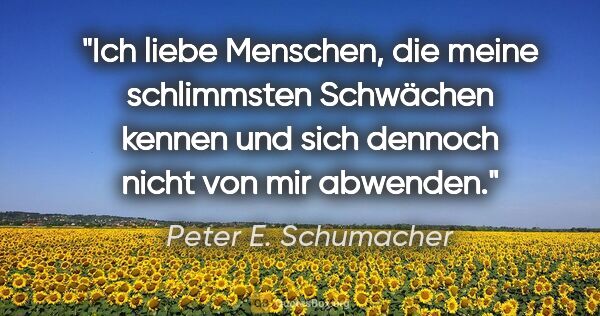 Peter E. Schumacher Zitat: "Ich liebe Menschen, die meine schlimmsten Schwächen kennen und..."