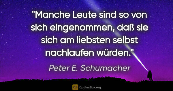 Peter E. Schumacher Zitat: "Manche Leute sind so von sich eingenommen, daß sie sich am..."