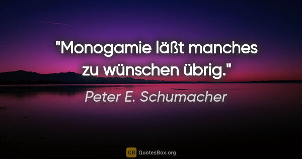 Peter E. Schumacher Zitat: "Monogamie läßt manches zu wünschen übrig."