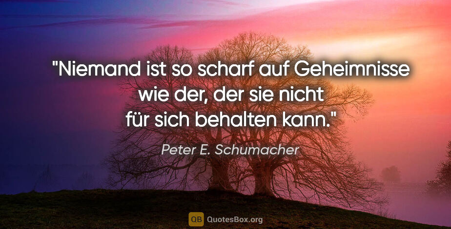 Peter E. Schumacher Zitat: "Niemand ist so scharf auf Geheimnisse wie der, der sie nicht..."