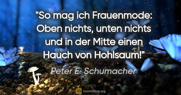 Peter E. Schumacher Zitat: "So mag ich Frauenmode: Oben nichts, unten nichts und in der..."